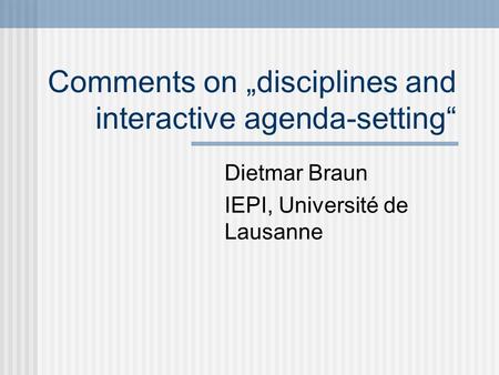 Comments on „disciplines and interactive agenda-setting“ Dietmar Braun IEPI, Université de Lausanne.