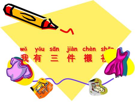 W ǒ y ǒ u sān ji à n ch è n shān 我 有 三 件 襯 衫. Unit: My Clothes Lesson 1: What Is On Your Clothes Line? Lesson 2: I have a T-shirt. Lesson 3: What is your.