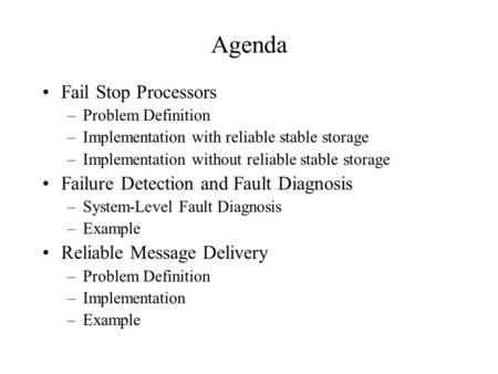 Agenda Fail Stop Processors –Problem Definition –Implementation with reliable stable storage –Implementation without reliable stable storage Failure Detection.