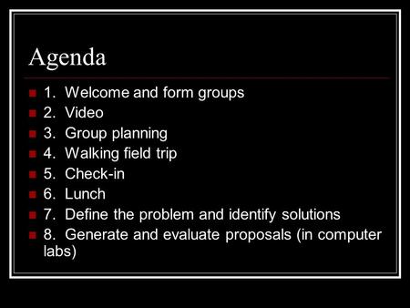 Agenda 1. Welcome and form groups 2. Video 3. Group planning 4. Walking field trip 5. Check-in 6. Lunch 7. Define the problem and identify solutions 8.