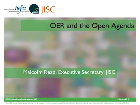 HEFCE/Higher Education Academy/JISC cc-by-sa (uk2.5) Image source – flickr (cc-by) OER and the Open Agenda Malcolm Read, Executive Secretary, JISC.