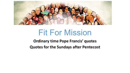 Fit For Mission Ordinary time Pope Francis’ quotes Quotes for the Sundays after Pentecost.