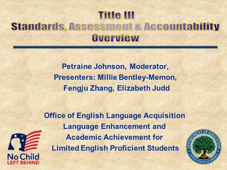 Petraine Johnson, Moderator, Presenters: Millie Bentley-Memon, Fengju Zhang, Elizabeth Judd Office of English Language Acquisition Language Enhancement.