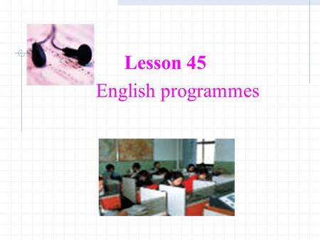 Lesson 45 English programmes. Warming-up 1.Listen to the English Programme on the radio.Listen to the English Programme on the radio. 2.Answer the following.