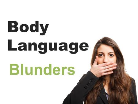 Body Language Blunders. Body Language is 55% of communication (38% is tonality, 7% is words): Our brain relies on snap judgements to categorize another.