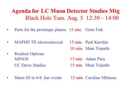 Agenda for LC Muon Detector Studies Mtg Black Hole Tues. Aug. 5 12:30 – 14:00 Parts for the prototype planes. 15 min.Gene Fisk MAPMT FE electronics/cal.