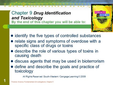 Forensic Science: Fundamentals & Investigations, Chapter 9 1 Chapter 9 Drug Identification and Toxicology By the end of this chapter you will be able to: