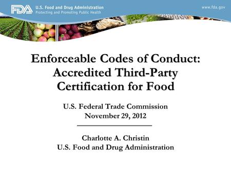 Enforceable Codes of Conduct: Accredited Third-Party Certification for Food U.S. Federal Trade Commission November 29, 2012 Charlotte A. Christin U.S.