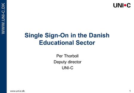 Www.uni-c.dk1 WWW.UNI-C.DK Single Sign-On in the Danish Educational Sector Per Thorboll Deputy director UNI-C.