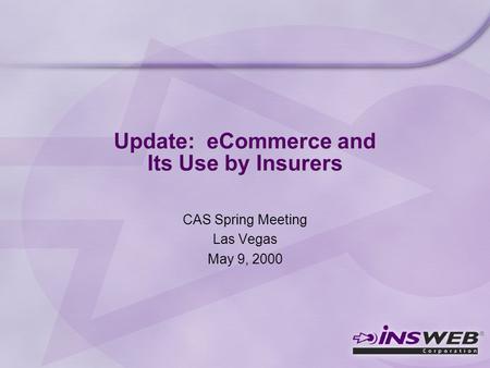 Update: eCommerce and Its Use by Insurers CAS Spring Meeting Las Vegas May 9, 2000.