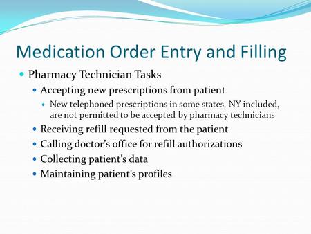 Medication Order Entry and Filling Pharmacy Technician Tasks Accepting new prescriptions from patient New telephoned prescriptions in some states, NY included,