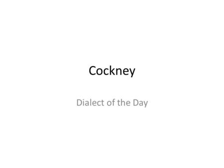 Cockney Dialect of the Day The “Cockney” dialect The Cockney dialect is a very famous dialect of the UK because it is associated with London and for.