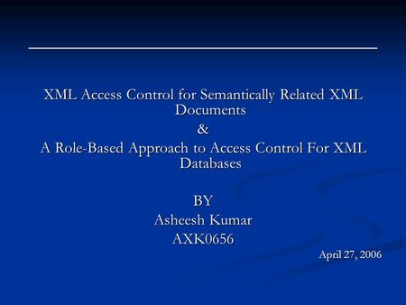 ____________________________ XML Access Control for Semantically Related XML Documents & A Role-Based Approach to Access Control For XML Databases BY Asheesh.