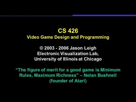 CS 426 Video Game Design and Programming © 2003 - 2006 Jason Leigh Electronic Visualization Lab, University of Illinois at Chicago “The figure of merit.