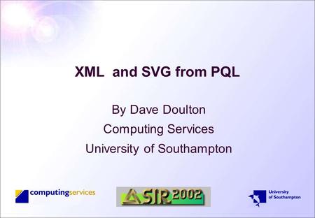 XML and SVG from PQL By Dave Doulton Computing Services University of Southampton.