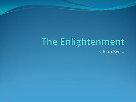 Ch. 10 Sec 2. Enlightenment 17 and 18 th century philosophical movement Intellectuals impressed with Scientific Revolution Focused on reason Application.