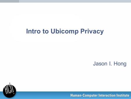 Intro to Ubicomp Privacy Jason I. Hong. Ubicomp envisions –lots of sensors for gathering data –rich world models describing people, places, things –pervasive.