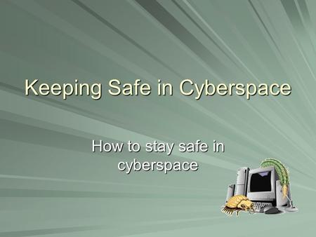 Keeping Safe in Cyberspace How to stay safe in cyberspace.