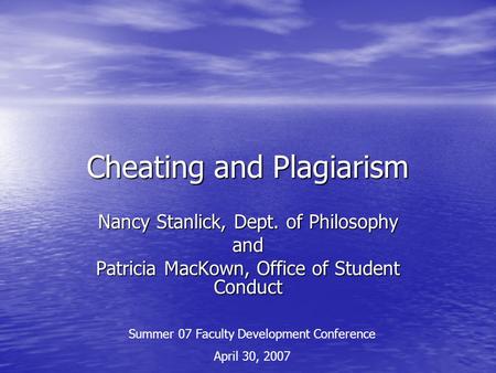 Cheating and Plagiarism Nancy Stanlick, Dept. of Philosophy and Patricia MacKown, Office of Student Conduct Summer 07 Faculty Development Conference April.