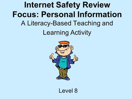 Internet Safety Review Focus: Personal Information A Literacy-Based Teaching and Learning Activity Level 8.