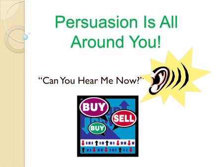 Persuasion Is All Around You! “Can You Hear Me Now?”