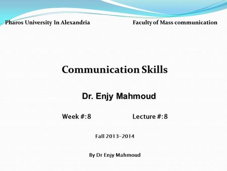 Pharos University In Alexandria Faculty of Mass communication Communication Skills Dr. Enjy Mahmoud Dr. Enjy Mahmoud Week #:8 Lecture #:8 Fall 2013-2014.