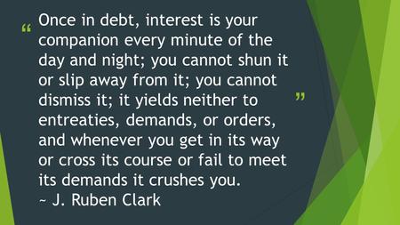 “ ” Once in debt, interest is your companion every minute of the day and night; you cannot shun it or slip away from it; you cannot dismiss it; it yields.