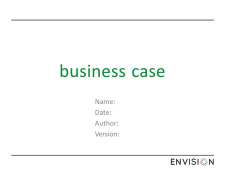 Business case Name: Date: Author: Version:. business case The summary should provide the reader with a clear understanding of the reasons for the initiative.