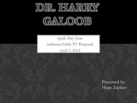 April, May, June Ardmore Cable TV Proposal April 3, 2012 Presented by: Hope Zachary.