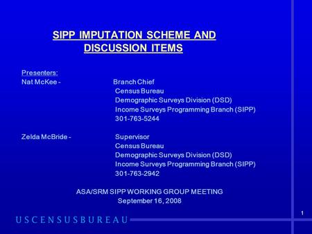 1 SIPP IMPUTATION SCHEME AND DISCUSSION ITEMS Presenters: Nat McKee - Branch Chief Census Bureau Demographic Surveys Division (DSD) Income Surveys Programming.