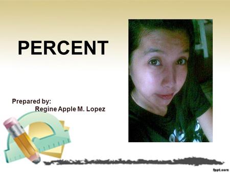 PERCENT Prepared by: Regine Apple M. Lopez. PERCENT Definition Conversion Percentage, Rate and Base Percentage Problem.