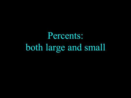 Percents: both large and small. Remember… Percent means out of one hundred. -You are comparing two numbers as if one is a ‘part’ of an other, ‘original’