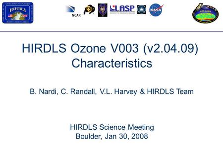 HIRDLS Ozone V003 (v2.04.09) Characteristics B. Nardi, C. Randall, V.L. Harvey & HIRDLS Team HIRDLS Science Meeting Boulder, Jan 30, 2008.