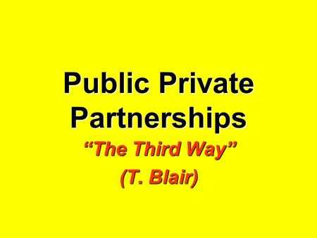 Public Private Partnerships “The Third Way” (T. Blair)