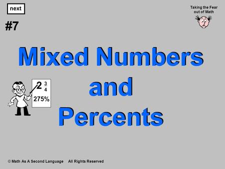 Mixed Numbers and Percents © Math As A Second Language All Rights Reserved next #7 Taking the Fear out of Math 275% 3434 2.