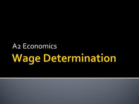 A2 Economics. Aim:  To understand wage determination Objectives:  Define economic rent and transfer earnings  Explain wage determination in perfectly.