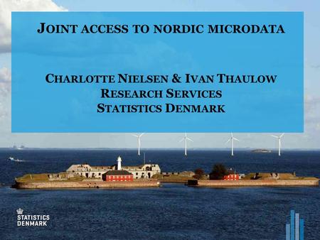 J OINT ACCESS TO NORDIC MICRODATA C HARLOTTE N IELSEN & I VAN T HAULOW R ESEARCH S ERVICES S TATISTICS D ENMARK.