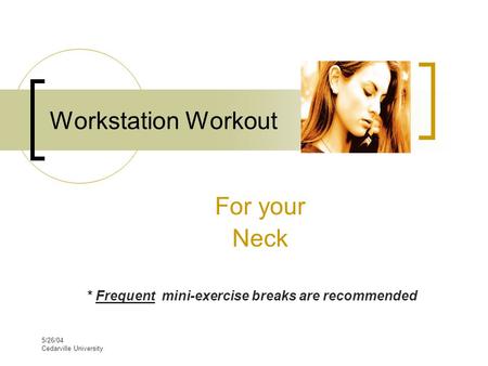 5/26/04 Cedarville University Workstation Workout For your Neck * Frequent mini-exercise breaks are recommended.