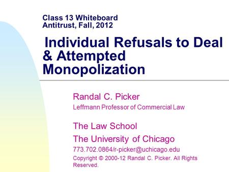 Class 13 Whiteboard Antitrust, Fall, 2012 Individual Refusals to Deal & Attempted Monopolization Randal C. Picker Leffmann Professor of Commercial Law.