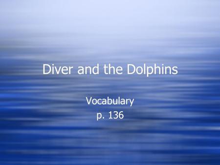 Diver and the Dolphins Vocabulary p. 136 Vocabulary p. 136.