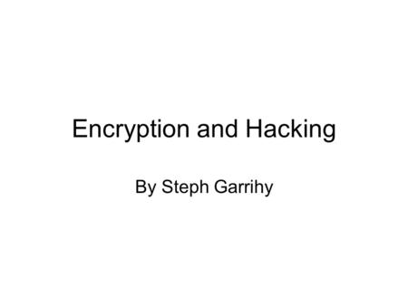 Encryption and Hacking By Steph Garrihy. What is Encryption? Encryption is when data is scrambled by software using a preset key so that anyone viewing.