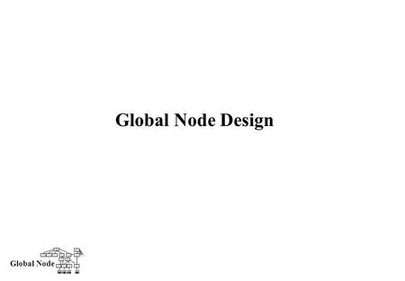 Global Node Global Node Design. Global Node User Requirements Software Requirements Detailed Solution Impact Next steps What can you expectWhat do we.