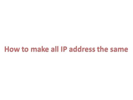 How to make all IP address the same. 7 6.