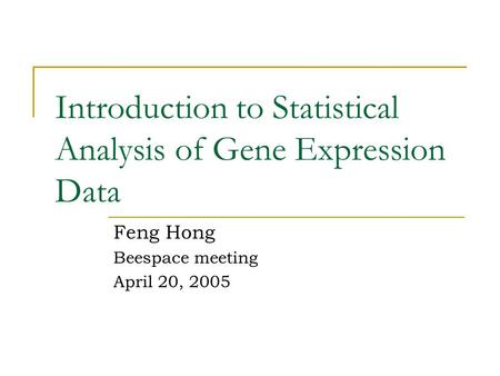 Introduction to Statistical Analysis of Gene Expression Data Feng Hong Beespace meeting April 20, 2005.