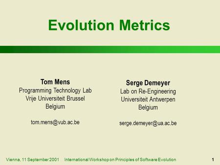 International Workshop on Principles of Software Evolution1Vienna, 11 September 2001 Evolution Metrics Tom Mens Programming Technology Lab Vrije Universiteit.