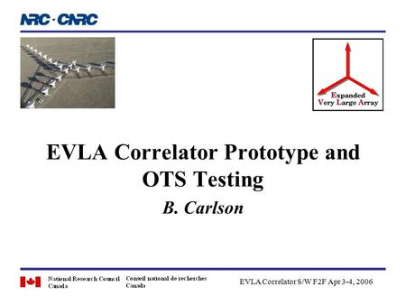 EVLA Correlator Prototype and OTS Testing B. Carlson EVLA Correlator S/W F2F Apr 3-4, 2006.