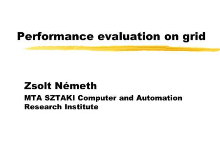 Performance evaluation on grid Zsolt Németh MTA SZTAKI Computer and Automation Research Institute.