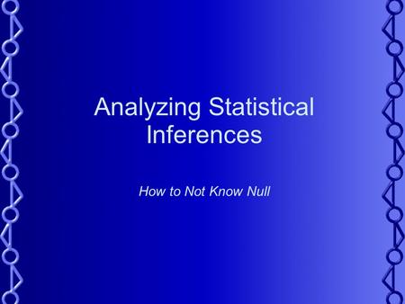 Analyzing Statistical Inferences How to Not Know Null.