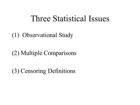 Three Statistical Issues (1) Observational Study (2) Multiple Comparisons (3) Censoring Definitions.