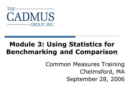 Module 3: Using Statistics for Benchmarking and Comparison Common Measures Training Chelmsford, MA September 28, 2006.